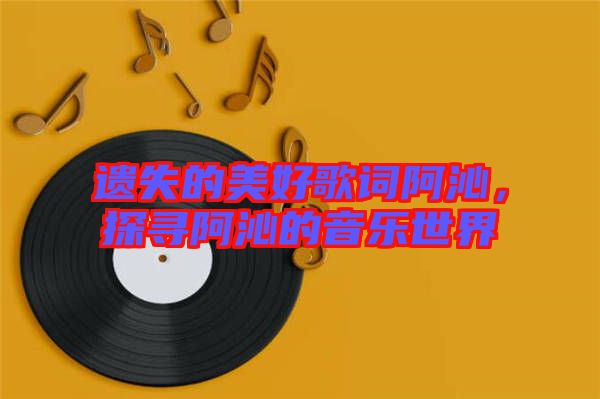 遺失的美好歌詞阿沁，探尋阿沁的音樂世界