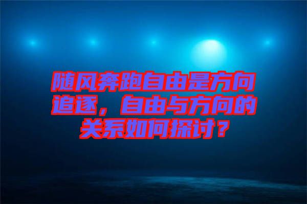隨風(fēng)奔跑自由是方向追逐，自由與方向的關(guān)系如何探討？