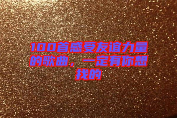100首感受友誼力量的歌曲，一定有你想找的