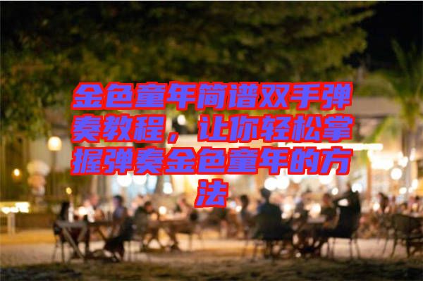 金色童年簡譜雙手彈奏教程，讓你輕松掌握彈奏金色童年的方法