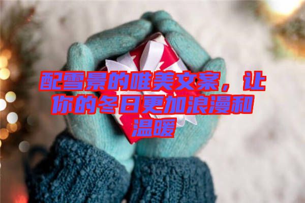 配雪景的唯美文案，讓你的冬日更加浪漫和溫暖