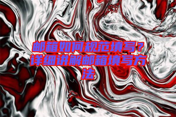 郵箱如何規(guī)范填寫？詳細(xì)講解郵箱填寫方法