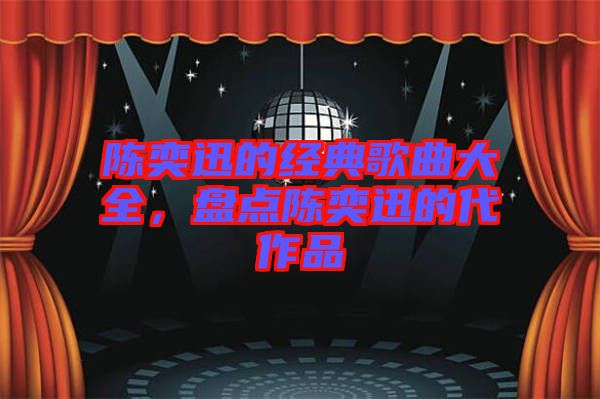 陳奕迅的經(jīng)典歌曲大全，盤點陳奕迅的代作品