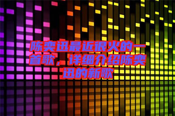 陳奕迅最近很火的一首歌，詳細(xì)介紹陳奕迅的新歌