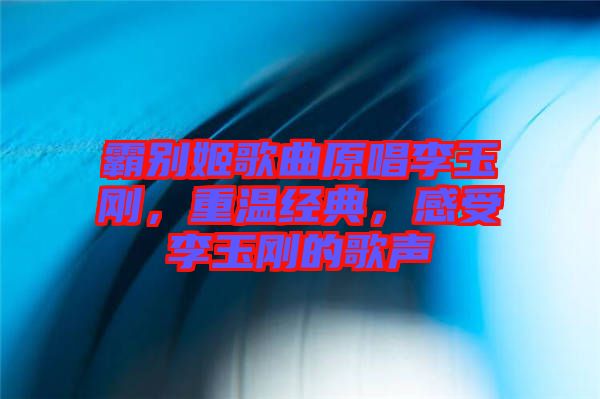 霸別姬歌曲原唱李玉剛，重溫經(jīng)典，感受李玉剛的歌聲