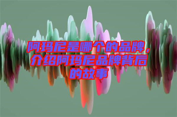 阿瑪尼是哪個(gè)的品牌，介紹阿瑪尼品牌背后的故事