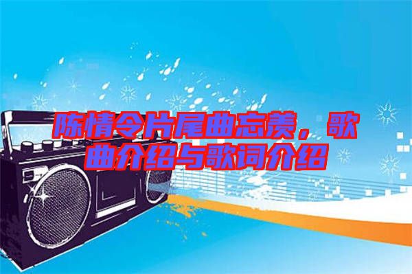 陳情令片尾曲忘羨，歌曲介紹與歌詞介紹