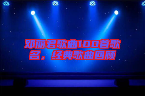 鄧麗君歌曲100首歌名，經(jīng)典歌曲回顧