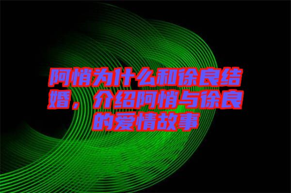 阿悄為什么和徐良結(jié)婚，介紹阿悄與徐良的愛情故事