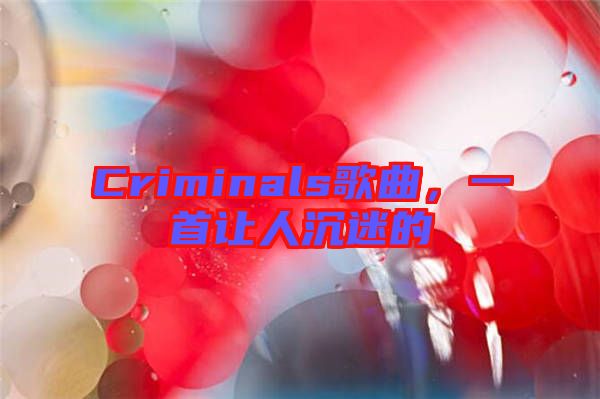 Criminals歌曲，一首讓人沉迷的