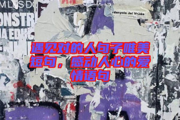 遇見(jiàn)對(duì)的人句子唯美短句，感動(dòng)人心的愛(ài)情語(yǔ)句