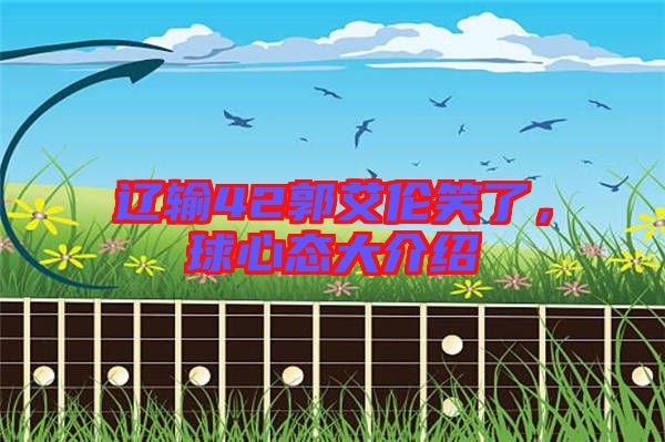 遼輸42郭艾倫笑了，球心態(tài)大介紹