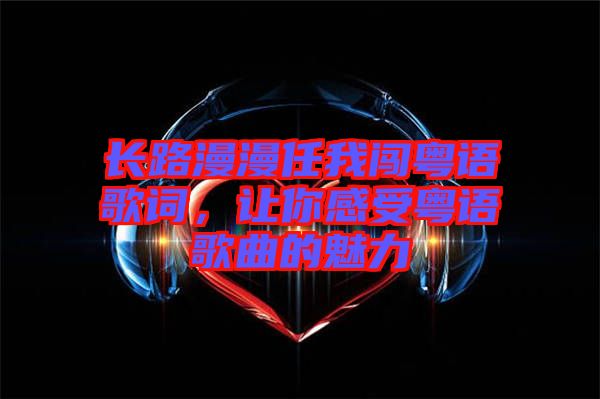 長路漫漫任我闖粵語歌詞，讓你感受粵語歌曲的魅力