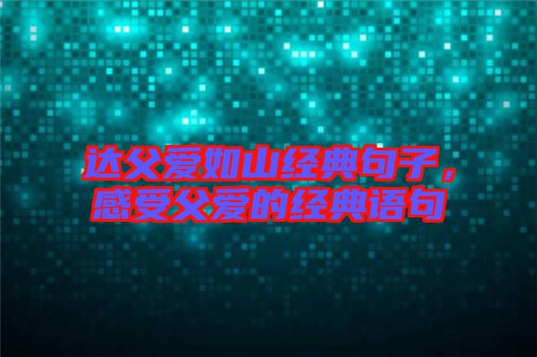 達父愛如山經(jīng)典句子，感受父愛的經(jīng)典語句