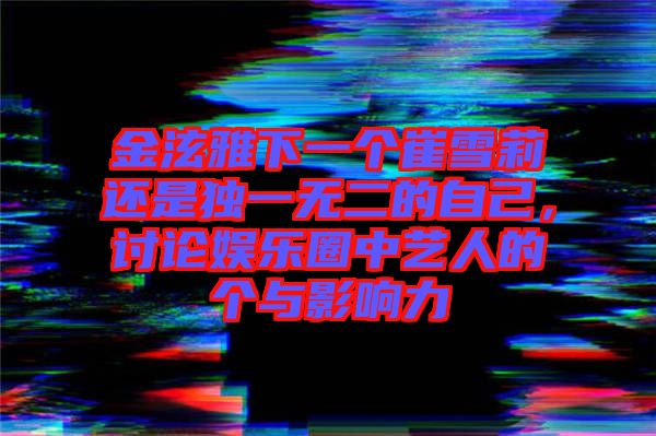 金泫雅下一個(gè)崔雪莉還是獨(dú)一無二的自己，討論娛樂圈中藝人的個(gè)與影響力