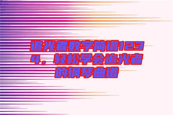 追光者數(shù)字簡譜1234，輕松學(xué)會追光者的鋼琴曲譜