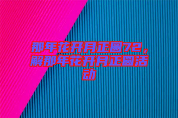 那年花開(kāi)月正圓72，解那年花開(kāi)月正圓活動(dòng)