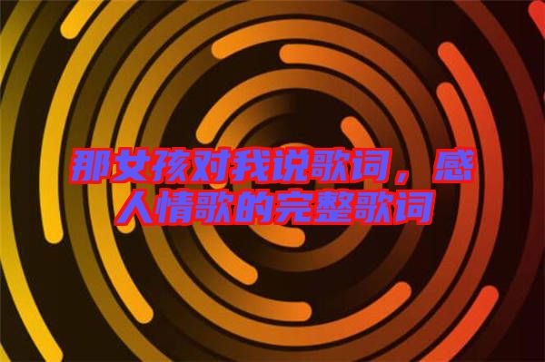 那女孩對(duì)我說(shuō)歌詞，感人情歌的完整歌詞