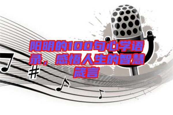 陽明的100句心學(xué)語錄，感悟人生的智慧箴言