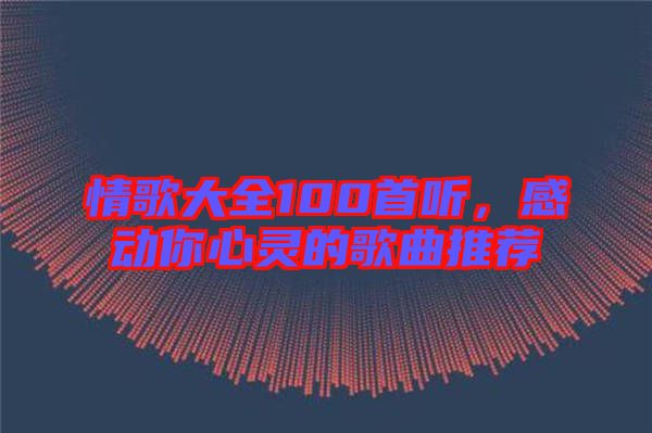 情歌大全100首聽，感動你心靈的歌曲推薦