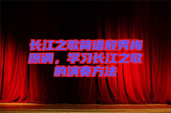 長(zhǎng)江之歌簡(jiǎn)譜殷秀梅原調(diào)，學(xué)習(xí)長(zhǎng)江之歌的演奏方法