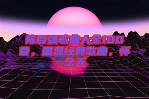 陳百強歌曲大全100首，重溫經(jīng)典歌曲，懷念天