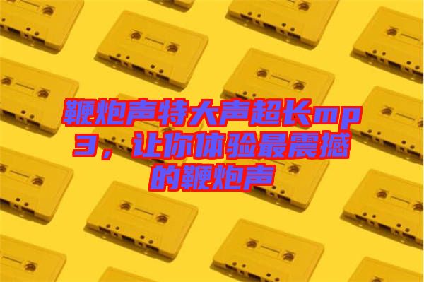 鞭炮聲特大聲超長(zhǎng)mp3，讓你體驗(yàn)最震撼的鞭炮聲