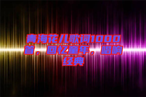 青?；▋焊柙~1000首，回憶童年，唱響經(jīng)典
