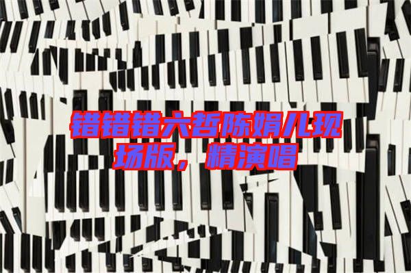 錯(cuò)錯(cuò)錯(cuò)六哲陳娟兒現(xiàn)場(chǎng)版，精演唱