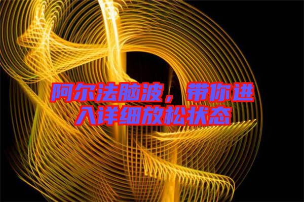 阿爾法腦波，帶你進(jìn)入詳細(xì)放松狀態(tài)
