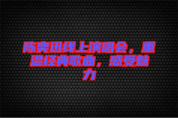 陳奕迅線上演唱會，重溫經(jīng)典歌曲，感受魅力