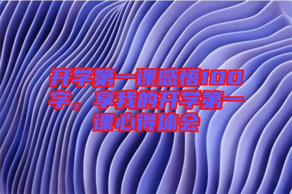 開學(xué)第一課感悟100字，享我的開學(xué)第一課心得體會(huì)