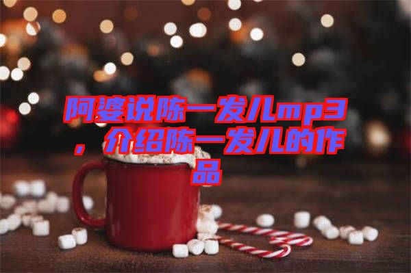 阿婆說陳一發(fā)兒mp3，介紹陳一發(fā)兒的作品