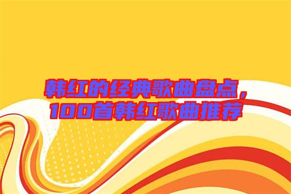 韓紅的經(jīng)典歌曲盤點，100首韓紅歌曲推薦