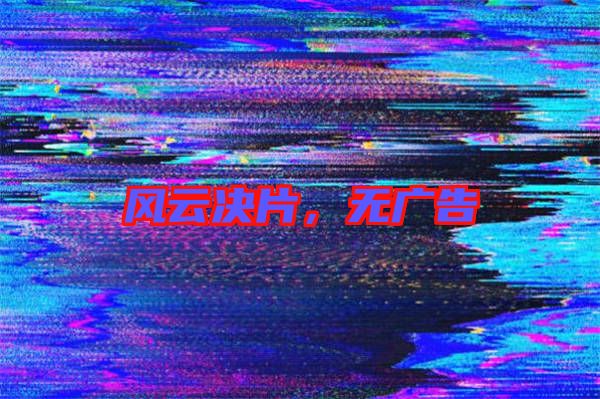 風(fēng)云決片，無(wú)廣告