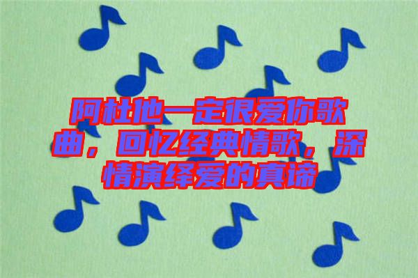 阿杜他一定很愛(ài)你歌曲，回憶經(jīng)典情歌，深情演繹愛(ài)的真諦
