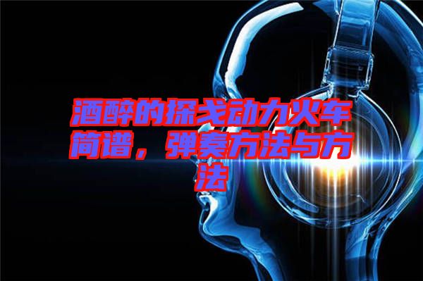 酒醉的探戈動(dòng)力火車簡(jiǎn)譜，彈奏方法與方法