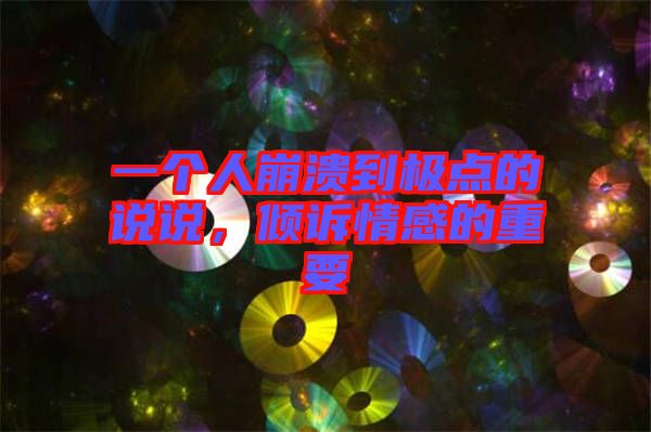 一個人崩潰到極點的說說，傾訴情感的重要