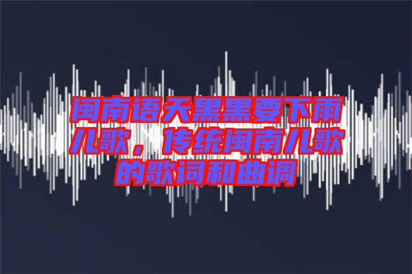 閩南語天黑黑要下雨兒歌，傳統(tǒng)閩南兒歌的歌詞和曲調(diào)