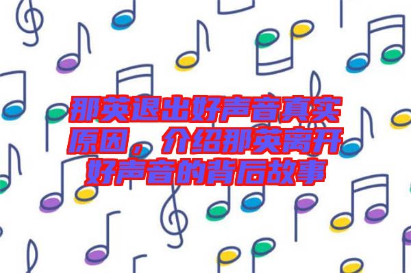 那英退出好聲音真實原因，介紹那英離開好聲音的背后故事