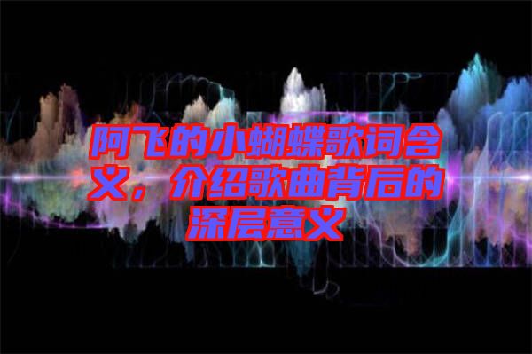 阿飛的小蝴蝶歌詞含義，介紹歌曲背后的深層意義