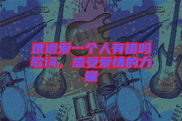難道愛一個人有錯嗎歌詞，感受愛情的力量