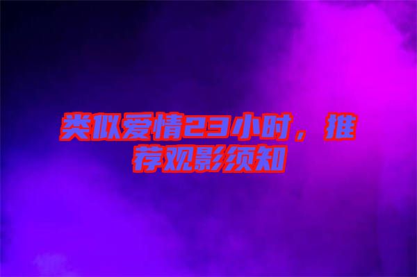 類似愛情23小時，推薦觀影須知