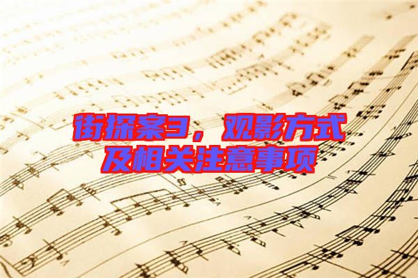 街探案3，觀影方式及相關(guān)注意事項(xiàng)