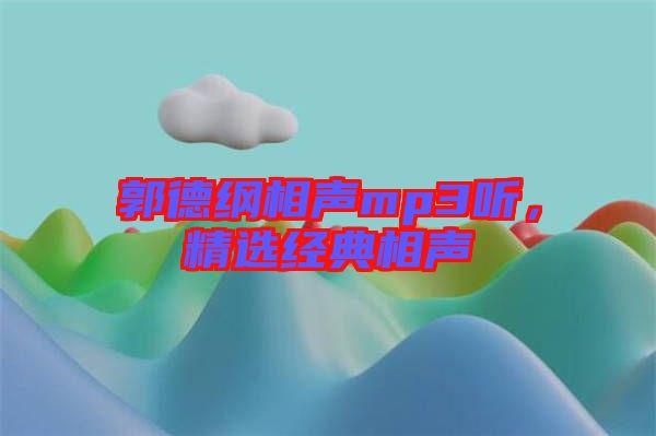 郭德綱相聲mp3聽，精選經(jīng)典相聲