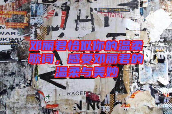 鄧麗君恰似你的溫柔歌詞，感受鄧麗君的溫柔與美妙