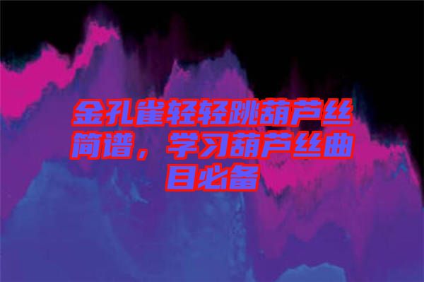 金孔雀輕輕跳葫蘆絲簡譜，學(xué)習(xí)葫蘆絲曲目必備