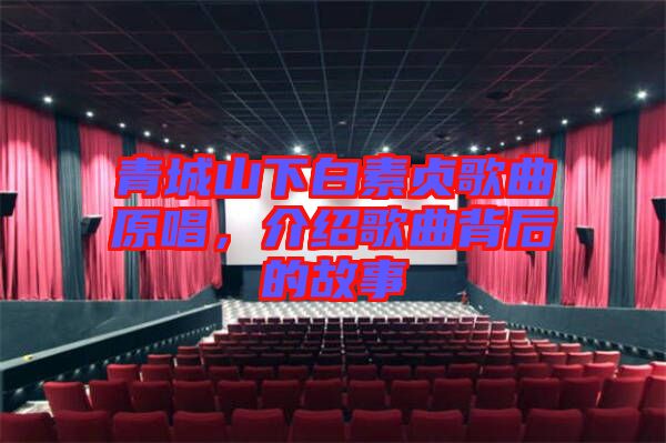 青城山下白素貞歌曲原唱，介紹歌曲背后的故事