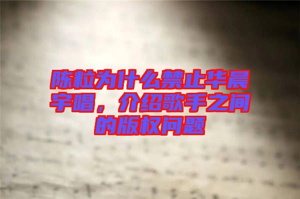 陳粒為什么禁止華晨宇唱，介紹歌手之間的版權問題