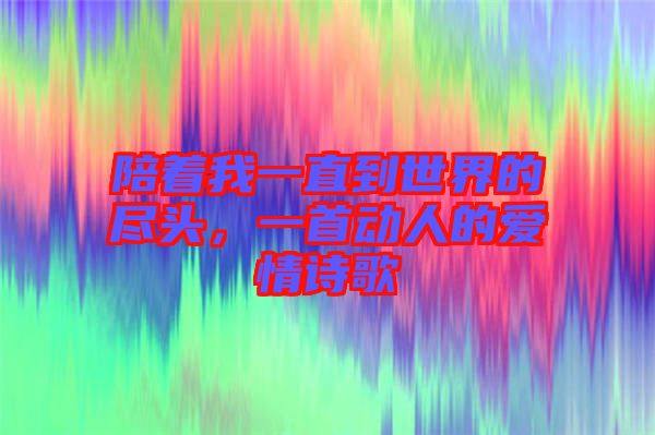 陪著我一直到世界的盡頭，一首動人的愛情詩歌